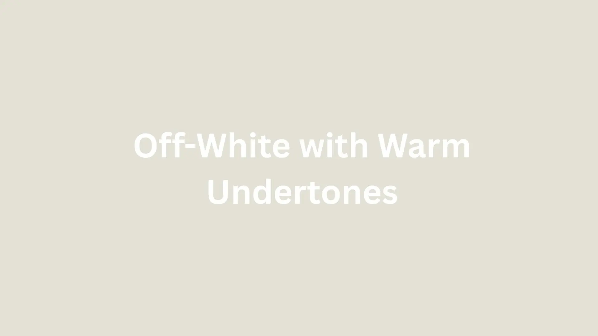 Off-white color with warm undertones, creating a soft and inviting ambience.